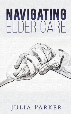 Navigating Elder Care - Parker, Julia