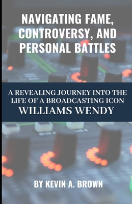 Navigating Fame, Controversy, and Personal Battles: A Revealing Journey into the Life of a Broadcasting Icon WILLIAMS WENDY - Brown, Kevin A