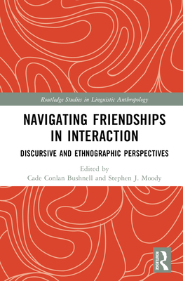 Navigating Friendships in Interaction: Discursive and Ethnographic Perspectives - Bushnell, Cade (Editor), and Moody, Stephen J (Editor)