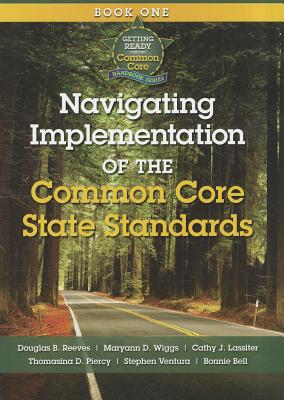 Navigating Implementation of the Common Core State Standards: Getting Ready for the Common Core Handbook Series - Reeves, Douglas B, Mr., PH.D., and Riggs, Maryann D, and Wiggs, Maryann D