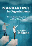 Navigating in Organizations: How to Impact Organizations and Get Things Done!