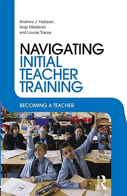 Navigating Initial Teacher Training: Becoming a Teacher - Hobson, Andrew J, and Malderez, Angi, and Tracey, Louise