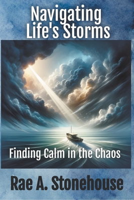 Navigating Life's Storms: Finding Calm in the Chaos - Stonehouse, Rae A