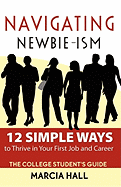 Navigating Newbie-Ism: 12 Simple Ways to Thrive in Your First Job and Career, the College Student's Guide - Hall, Marcia J