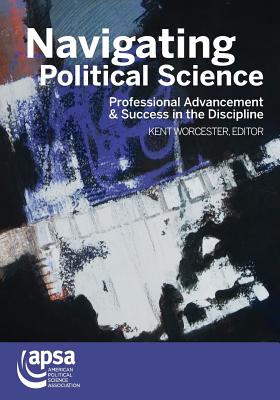 Navigating Political Science: Professional Advancement & Success in the Discipline - Kent, Worcester (Editor)