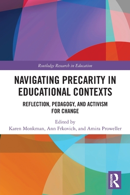 Navigating Precarity in Educational Contexts: Reflection, Pedagogy, and Activism for Change - Monkman, Karen (Editor), and Frkovich, Ann (Editor), and Proweller, Amira (Editor)