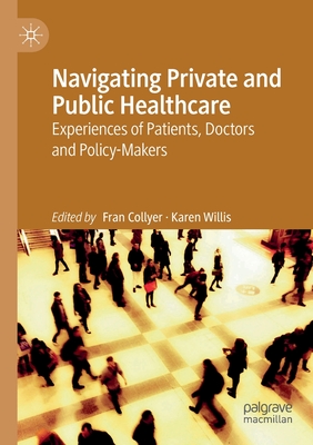 Navigating Private and Public Healthcare: Experiences of Patients, Doctors and Policy-Makers - Collyer, Fran (Editor), and Willis, Karen (Editor)