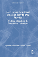 Navigating Relational Ethics in Day-to-Day Practice: Working Ethically in the Counselling Professions