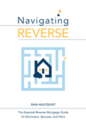 Navigating Reverse: The Essential Reverse Mortgage Guide for Borrowers, Spouses, and Heirs
