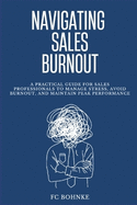 Navigating Sales Burnout: A Practical Guide for Sales Professionals to manage Stress, Avoid Burnout, and maintain Peak Performance