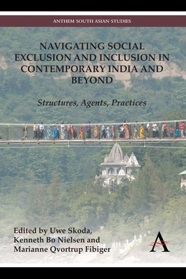 Navigating Social Exclusion and Inclusion in Contemporary India and Beyond: Structures, Agents, Practices - Skoda, Uwe (Editor), and Nielsen, Kenneth Bo (Editor), and Qvortrup Fibiger, Marianne (Editor)