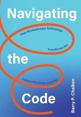 Navigating the Code: How Revolutionary Technology Transforms the Patient-Physician Journey - Chaiken, Barry P