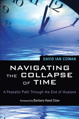 Navigating the Collapse of Time: A Peaceful Path Through the End of Illusions - Cowan, David Ian, and Clow, Barbara Hand (Foreword by)