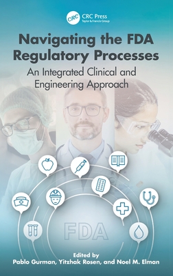 Navigating the FDA Regulatory Processes: An Integrated Clinical and Engineering Approach - Rosen, Yitzhak (Editor), and Gurman, Pablo (Editor), and Elman, Noel (Editor)