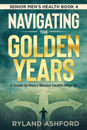 Navigating The Golden Years: A Guide to Men's Mental Health After 60