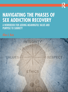 Navigating the Phases of Sex Addiction Recovery: A Workbook for Adding Meaningful Value and Purpose to Sobriety