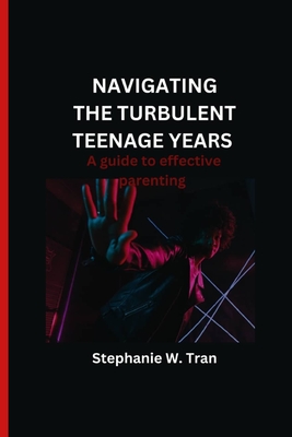 Navigating the turbulent teenage years: A guide to effective parenting - W Tran, Stephanie