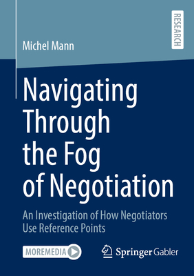 Navigating Through the Fog of Negotiation: An Investigation of How Negotiators Use Reference Points - Mann, Michel