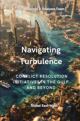 Navigating Turbulence: Conflict Resolution Initiatives In The Gulf And Beyond - Reports and Analyses Team, Gew, and Karoui, Hichem (Editor)