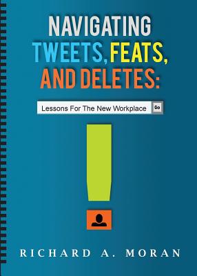 Navigating Tweets, Feats, and Deletes: Lessons for the New Workplace - Moran, Richard A