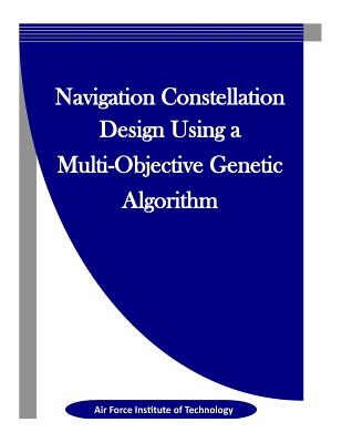 Navigation Constellation Design Using a Multi-Objective Genetic Algorithm - Penny Hill Press Inc (Editor), and Air Force Institute of Technology