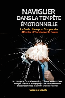 Naviguer dans la Temp?te ?motionnelle: De l'identification des signaux ? la communication efficace: Strat?gies, Exercices et T?moignages pour une Vie D?barrass?e des Explosions de Col?re et un Bien-?tre ?motionnel Renouvel? - Salvati, Giacomo