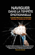 Naviguer dans la Temp?te ?motionnelle: Le Guide Ultime pour Comprendre, Affronter et Transformer la Col?re: De l'identification des signaux ? la communication efficace: Strat?gies, Exercices et T?moignages pour une Vie D?barrass?e des Explosions de...