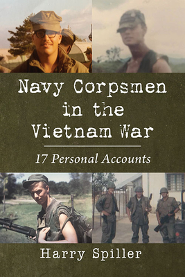 Navy Corpsmen in the Vietnam War: 17 Personal Accounts - Spiller, Harry