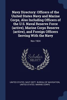 Navy Directory: Officers of the United States Navy and Marine Corps, Also Including Officers of the U.S. Naval Reserve Force (active), Marine Corps Reserve (active), and Foreign Officers Serving With the Navy: Nov 1924 - United States Navy Dept Bureau of Navi (Creator), and United States Marine Corps (Creator)