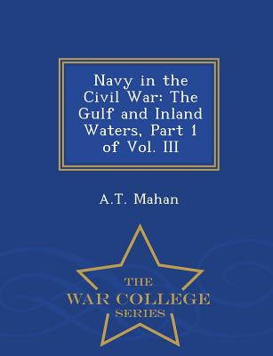 Navy in the Civil War: The Gulf and Inland Waters, Part 1 of Vol. III - War College Series - Mahan, A T