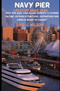 Navy Pier Vacation Guide 2024: "Navy Pier 2024: Your Allure Moments To Dynamic Culture, Enticing Attractions, Destinations and Complex Beauty in Chicago"