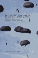 Nazi Secret Warfare in Occupied Persia (Iran): The Failure of the German Intelligence Services, 1939-45