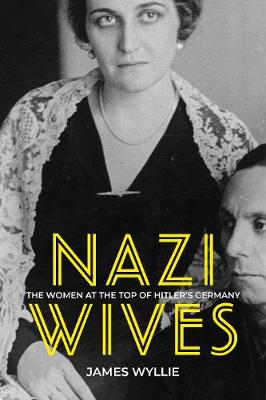 Nazi Wives: The Women at the Top of Hitler's Germany - Wyllie, James