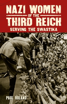 Nazi Women of the Third Reich: Serving the Swastika - Roland, Paul