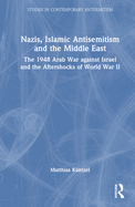 Nazis, Islamic Antisemitism and the Middle East: The 1948 Arab War Against Israel and the Aftershocks of World War II