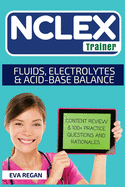 NCLEX: Fluids, Electrolytes and Acid-Base Balance: The NCLEX Trainer: Content Review, 100+ Specific Practice Questions & Rationales, and Strategies for Test Success