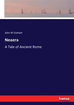Neaera: A Tale of Ancient Rome - Graham, John W