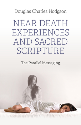 Near Death Experiences and Sacred Scripture: The Parallel Messaging - Hodgson, Douglas Charles