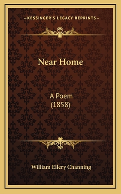 Near Home: A Poem (1858) - Channing, William Ellery, Dr.