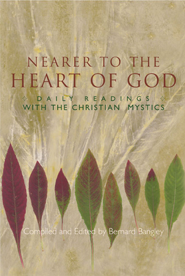Nearer to the Heart of God: Daily Readings with the Christian Mystics - Bangley, Bernard, M.DIV. (Editor)