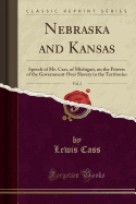 Nebraska and Kansas, Vol. 2: Speech of Mr. Cass, of Michigan, on the Powers of the Government Over Slavery in the Territories (Classic Reprint)