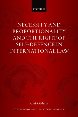 Necessity and Proportionality and the Right of Self-Defence in International Law - O'Meara, Chris