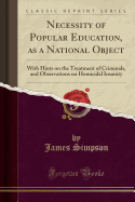 Necessity of Popular Education, as a National Object: With Hints on the Treatment of Criminals, and Observations on Homicidal Insanity (Classic Reprint)