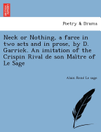 Neck or Nothing, a Farce in Two Acts and in Prose, by D. Garrick. an Imitation of the Crispin Rival de Son Mai Tre of Le Sage
