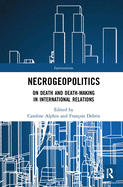 Necrogeopolitics: On Death and Death-Making in International Relations