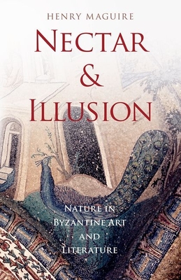 Nectar and Illusion: Nature in Byzantine Art and Literature - Maguire, Henry