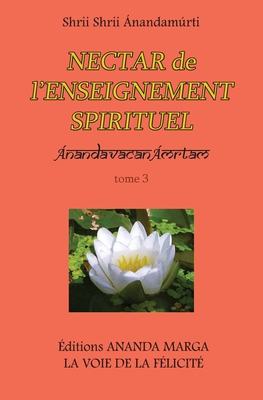 Nectar de l Enseignement spirituel tome 3 - Anandamurti, Shrii Shrii, and Sarkar, Prabhat Ranjan, and Caujolle, Jyotsna (Translated by)