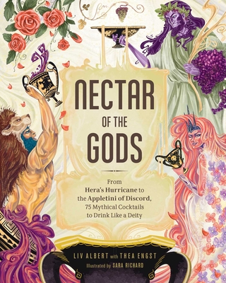 Nectar of the Gods: From Hera's Hurricane to the Appletini of Discord, 75 Mythical Cocktails to Drink Like a Deity - Albert, LIV, and Engst, Thea