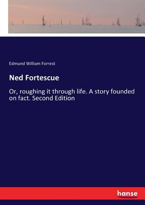 Ned Fortescue: Or, roughing it through life. A story founded on fact. Second Edition - Forrest, Edmund William