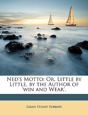 Ned's Motto: Or, Little by Little, by the Author of 'Win and Wear'. - Robbins, Sarah Stuart